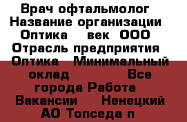 Врач-офтальмолог › Название организации ­ Оптика 21 век, ООО › Отрасль предприятия ­ Оптика › Минимальный оклад ­ 40 000 - Все города Работа » Вакансии   . Ненецкий АО,Топседа п.